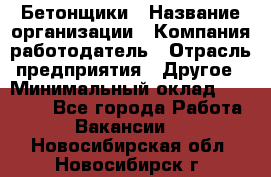 Бетонщики › Название организации ­ Компания-работодатель › Отрасль предприятия ­ Другое › Минимальный оклад ­ 30 000 - Все города Работа » Вакансии   . Новосибирская обл.,Новосибирск г.